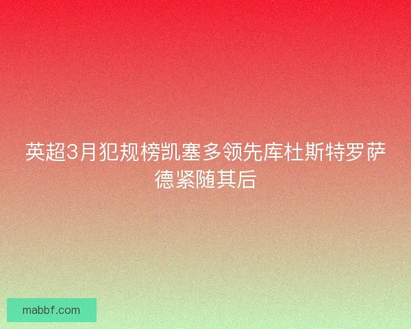 英超3月犯规榜凯塞多领先库杜斯特罗萨德紧随其后