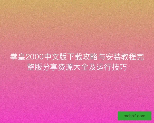 拳皇2000中文版下载攻略与安装教程完整版分享资源大全及运行技巧