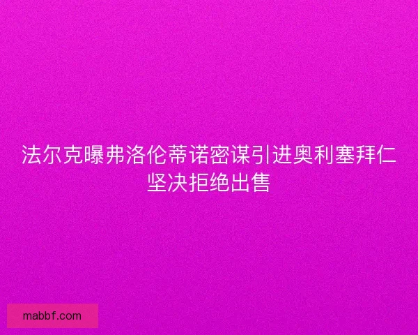 法尔克曝弗洛伦蒂诺密谋引进奥利塞拜仁坚决拒绝出售