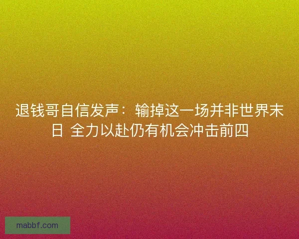 退钱哥自信发声：输掉这一场并非世界末日 全力以赴仍有机会冲击前四